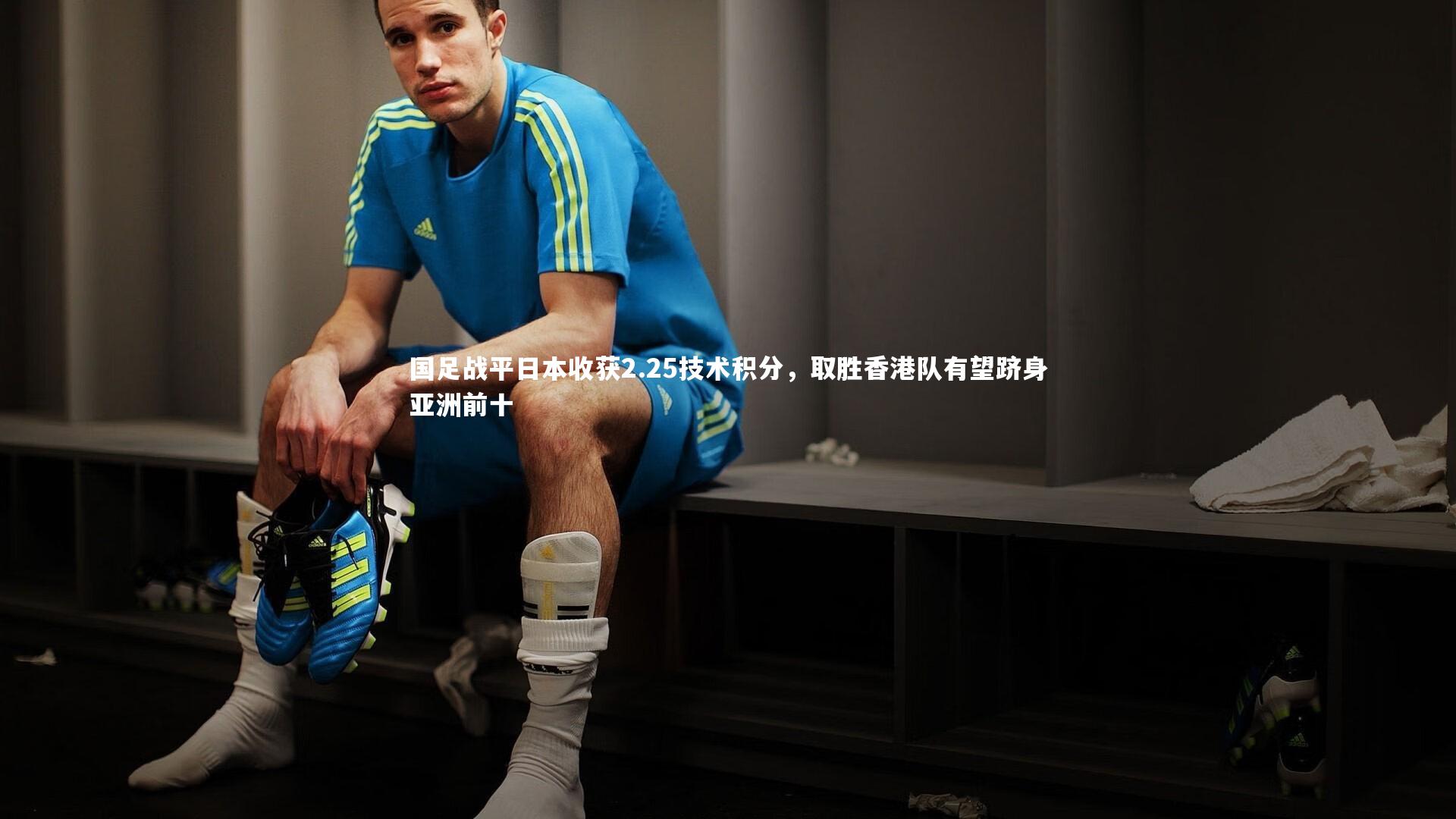 九游体育登录入口|国足战平日本收获2.25技术积分，取胜香港队有望跻身亚洲前十