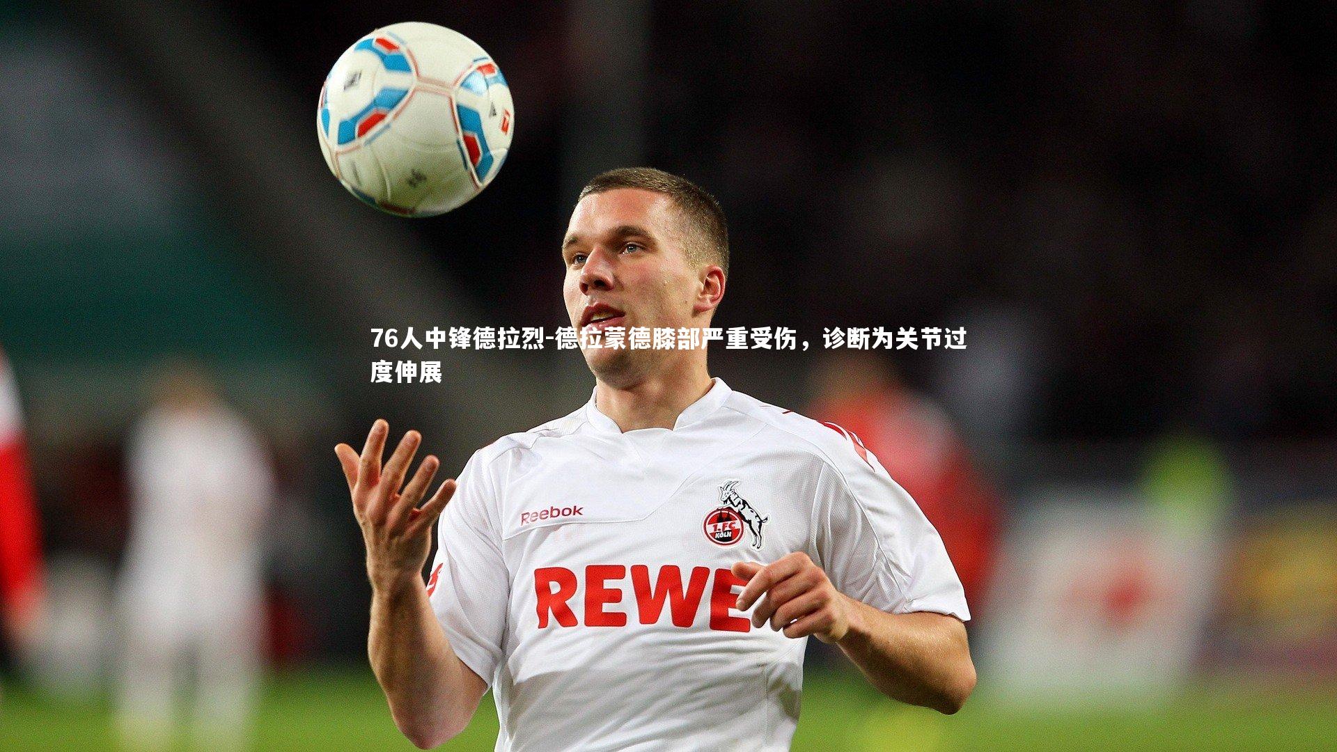 九游体育官网-76人中锋德拉烈-德拉蒙德膝部严重受伤，诊断为关节过度伸展