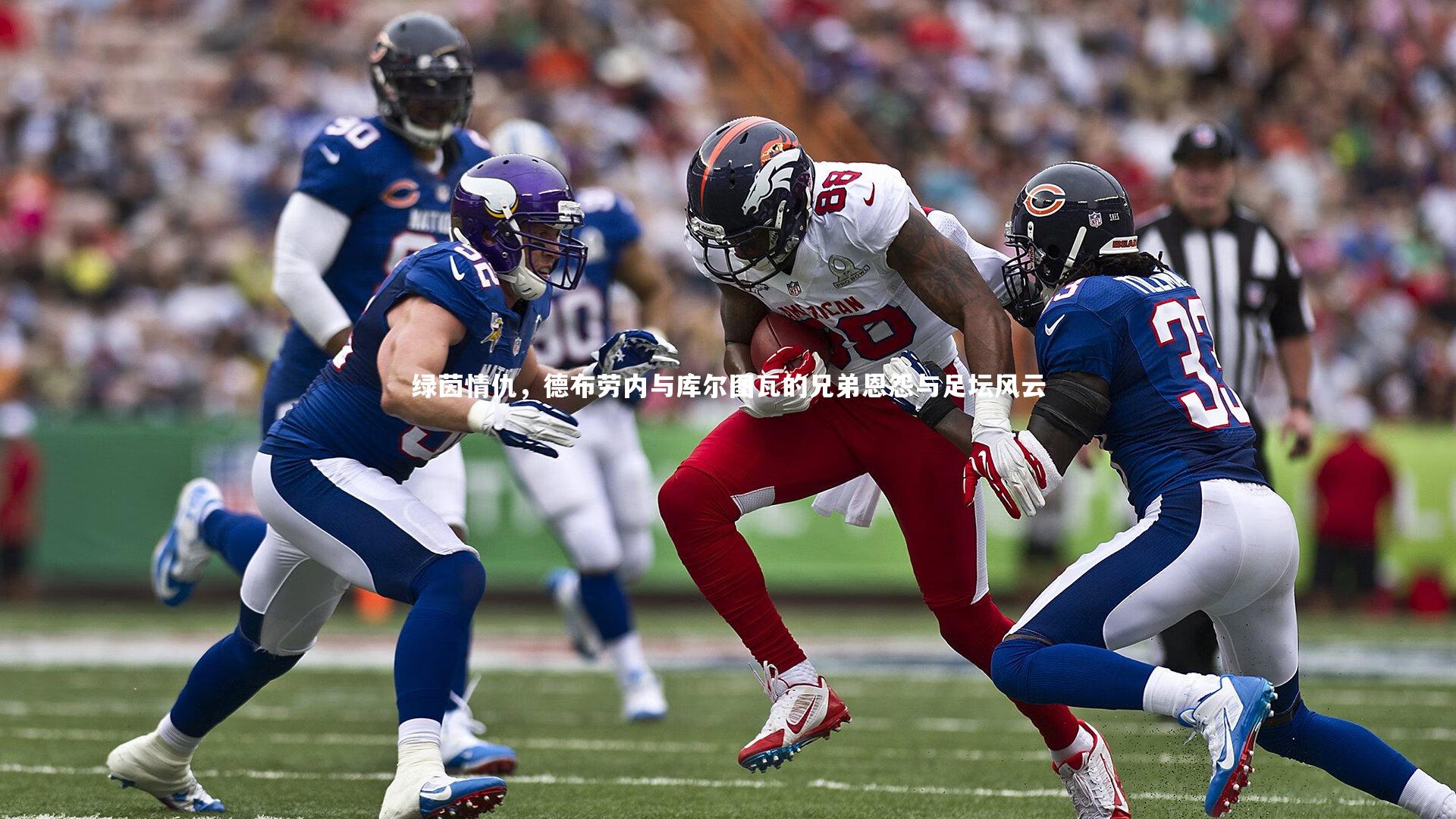 绿茵情仇,德布劳内与库尔图瓦的兄弟恩怨与足坛风云