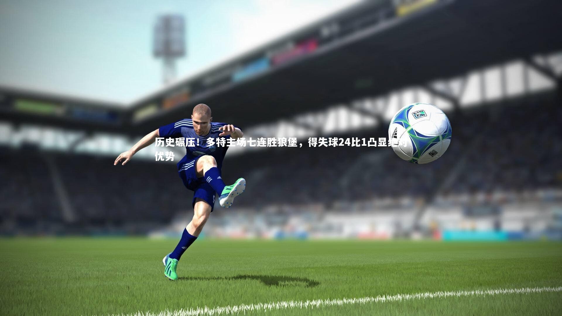 九游体育官网|历史碾压！多特主场七连胜狼堡，得失球24比1凸显绝对优势